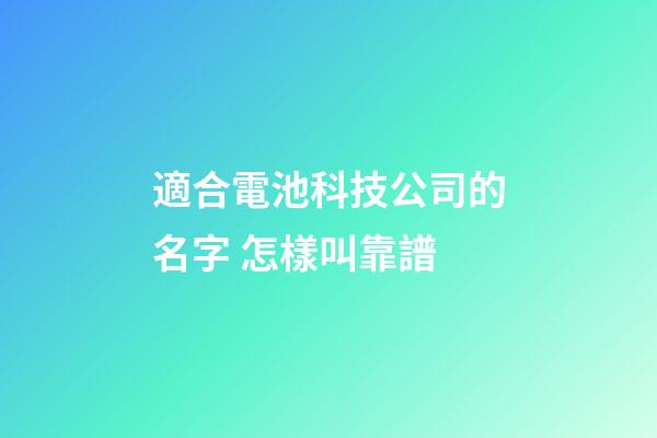 適合電池科技公司的名字 怎樣叫靠譜-第1張-公司起名-玄機派